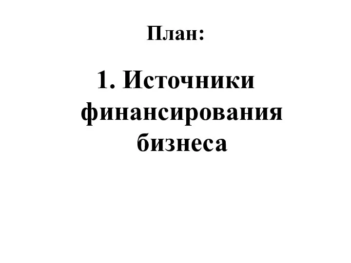 План: 1. Источники финансирования бизнеса