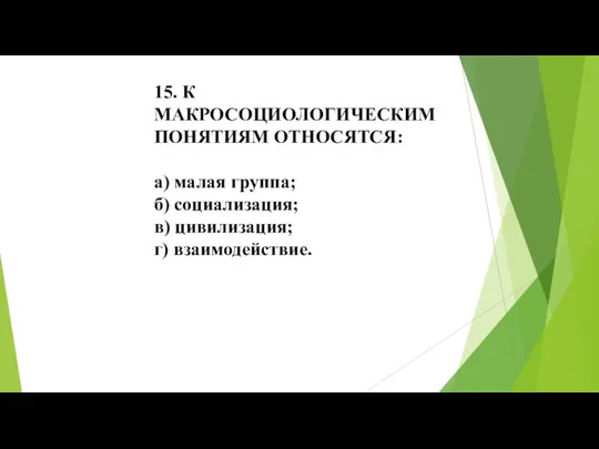 15. К МАКРОСОЦИОЛОГИЧЕСКИМ ПОНЯТИЯМ ОТНОСЯТСЯ: а) малая группа; б) социализация; в) цивилизация; г) взаимодействие.