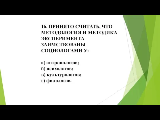 16. ПРИНЯТО СЧИТАТЬ, ЧТО МЕТОДОЛОГИЯ И МЕТОДИКА ЭКСПЕРИМЕНТА ЗАИМСТВОВАНЫ СОЦИОЛОГАМИ У: а)