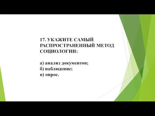 17. УКАЖИТЕ САМЫЙ РАСПРОСТРАНЕННЫЙ МЕТОД СОЦИОЛОГИИ: а) анализ документов; б) наблюдение; в) опрос.