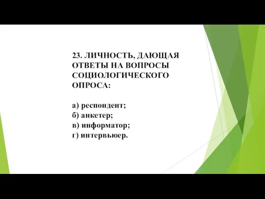 23. ЛИЧНОСТЬ, ДАЮЩАЯ ОТВЕТЫ НА ВОПРОСЫ СОЦИОЛОГИЧЕСКОГО ОПРОСА: а) респондент; б) анкетер; в) информатор; г) интервьюер.