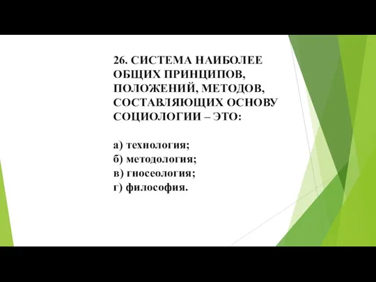 26. СИСТЕМА НАИБОЛЕЕ ОБЩИХ ПРИНЦИПОВ, ПОЛОЖЕНИЙ, МЕТОДОВ,СОСТАВЛЯЮЩИХ ОСНОВУ СОЦИОЛОГИИ – ЭТО: а)