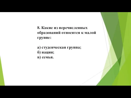 8. Какие из перечисленных образований относятся к малой группе: а) студенческая группа; б) нация; в) семья.