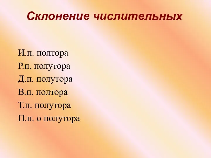 И.п. полтора Р.п. полутора Д.п. полутора В.п. полтора Т.п. полутора П.п. о полутора Склонение числительных