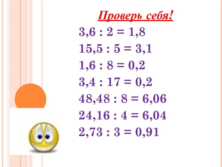 Проверь себя! 3,6 : 2 = 1,8 15,5 : 5 = 3,1