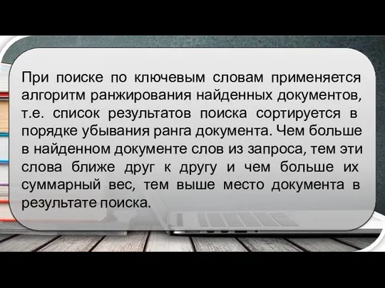 При поиске по ключевым словам применяется алгоритм ранжирования найденных документов, т.е. список