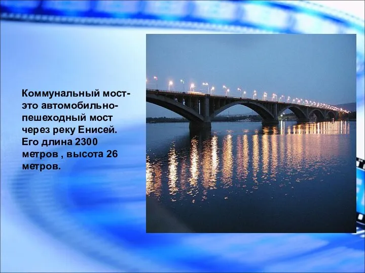 Коммунальный мост-это автомобильно-пешеходный мост через реку Енисей. Его длина 2300 метров , высота 26 метров.