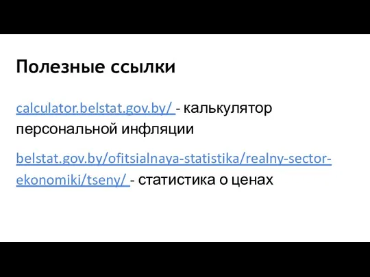 Полезные ссылки calculator.belstat.gov.by/ - калькулятор персональной инфляции belstat.gov.by/ofitsialnaya-statistika/realny-sector- ekonomiki/tseny/ - статистика о ценах