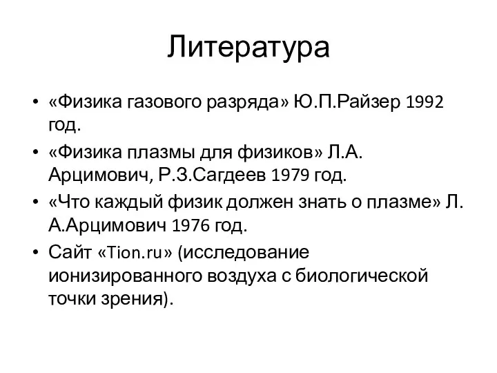 Литература «Физика газового разряда» Ю.П.Райзер 1992 год. «Физика плазмы для физиков» Л.А.Арцимович,