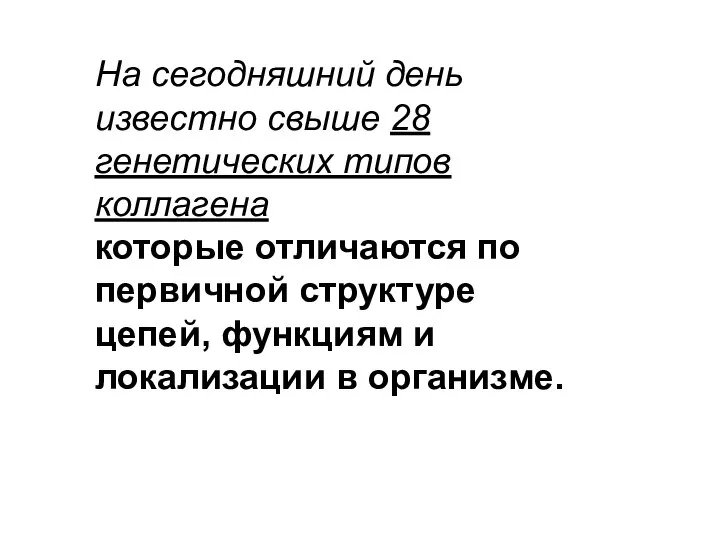 На сегодняшний день известно свыше 28 генетических типов коллагена которые отличаются по