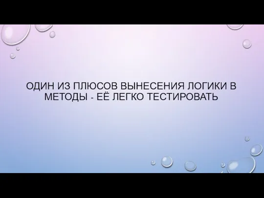 ОДИН ИЗ ПЛЮСОВ ВЫНЕСЕНИЯ ЛОГИКИ В МЕТОДЫ - ЕЁ ЛЕГКО ТЕСТИРОВАТЬ