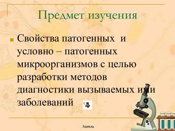 Предмет изучения Свойства патогенных и условно – патогенных микроорганизмов с целью разработки