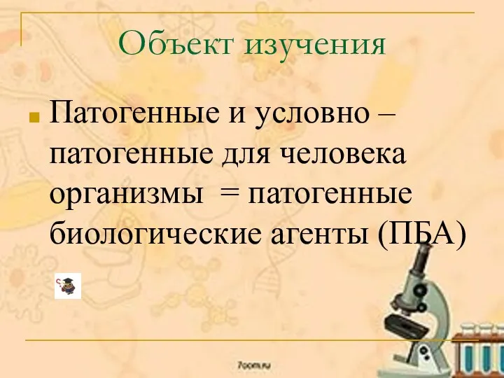 Объект изучения Патогенные и условно – патогенные для человека организмы = патогенные биологические агенты (ПБА)