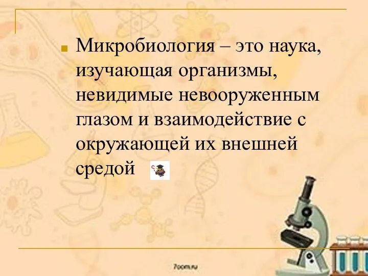 Микробиология – это наука, изучающая организмы, невидимые невооруженным глазом и взаимодействие с окружающей их внешней средой