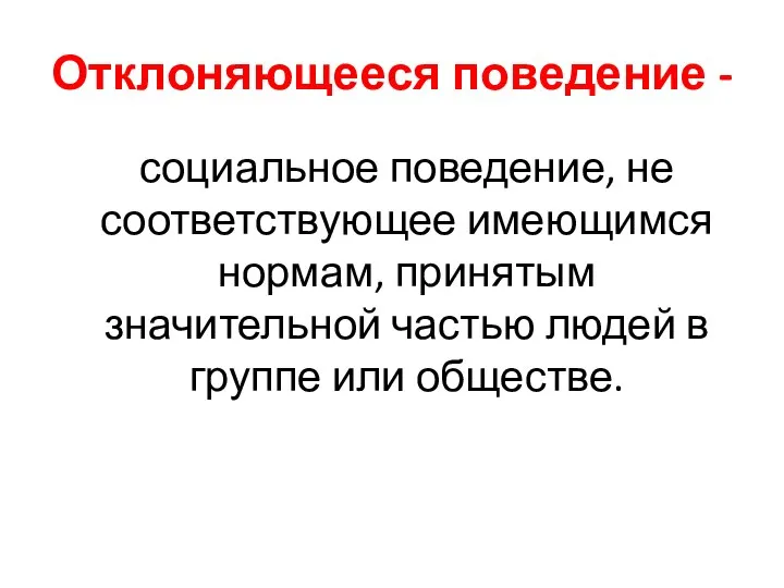 Отклоняющееся поведение - социальное поведение, не соответствующее имеющимся нормам, принятым значительной частью