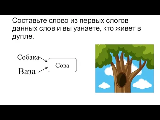 Составьте слово из первых слогов данных слов и вы узнаете, кто живет в дупле. Собака Ваза