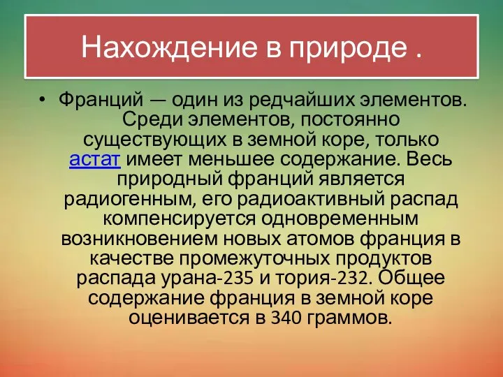 Франций — один из редчайших элементов. Среди элементов, постоянно существующих в земной