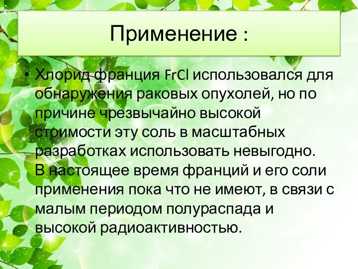 Применение : Хлорид франция FrCl использовался для обнаружения раковых опухолей, но по