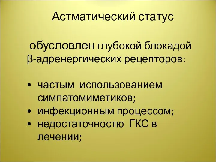 Астматический статус обусловлен глубокой блокадой β-адренергических рецепторов: частым использованием симпатомиметиков; инфекционным процессом; недостаточностю ГКС в лечении;