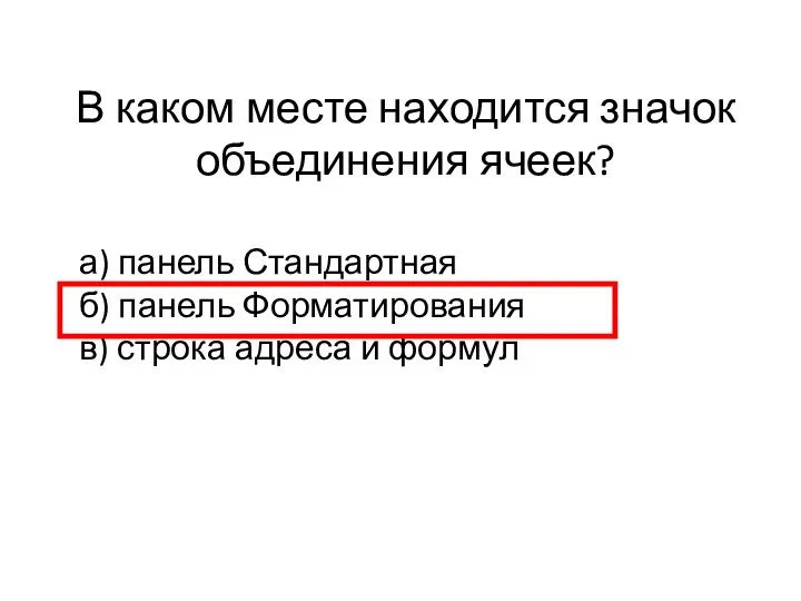 В каком месте находится значок объединения ячеек? а) панель Стандартная б) панель