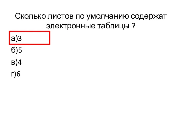 Сколько листов по умолчанию содержат электронные таблицы ? а)3 б)5 в)4 г)6