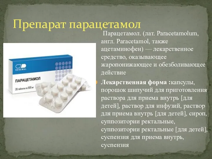 Парацетамол. (лат. Paracetamolum, англ. Paracetamol, также ацетаминофен) — лекарственное средство, оказывающее жаропонижающее