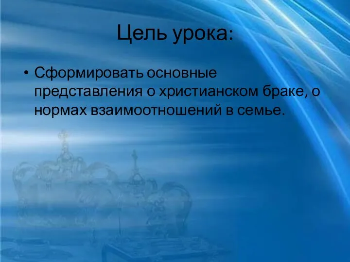 Цель урока: Сформировать основные представления о христианском браке, о нормах взаимоотношений в семье.