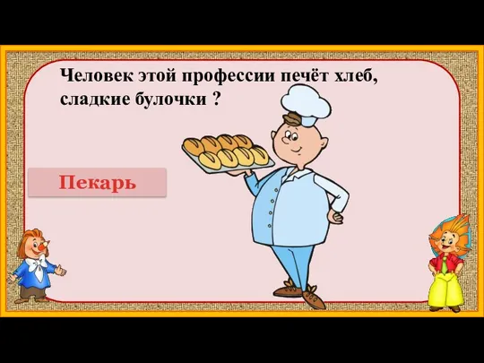 Человек этой профессии печёт хлеб, сладкие булочки ? Пекарь