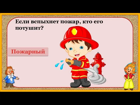 Если вспыхнет пожар, кто его потушит? Пожарный