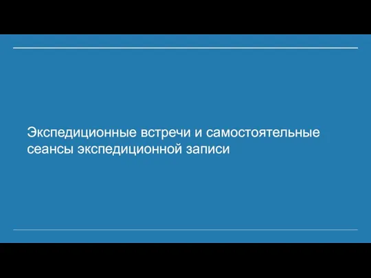 Экспедиционные встречи и самостоятельные сеансы экспедиционной записи