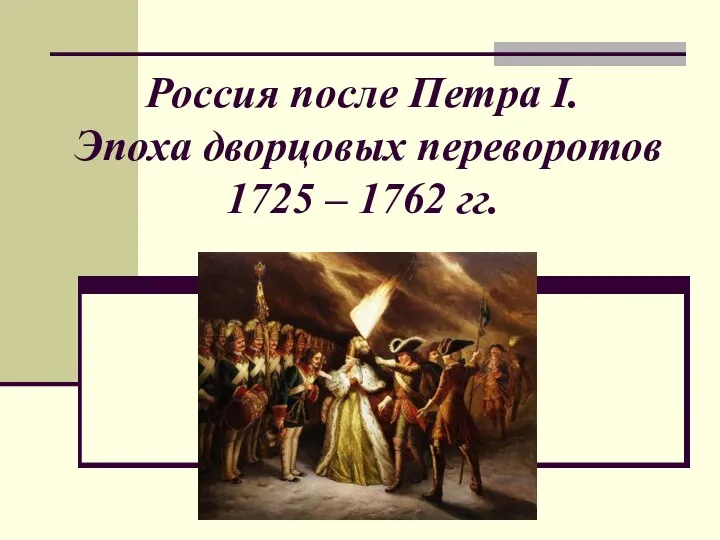 Россия после Петра I. Эпоха дворцовых переворотов 1725 – 1762 гг.