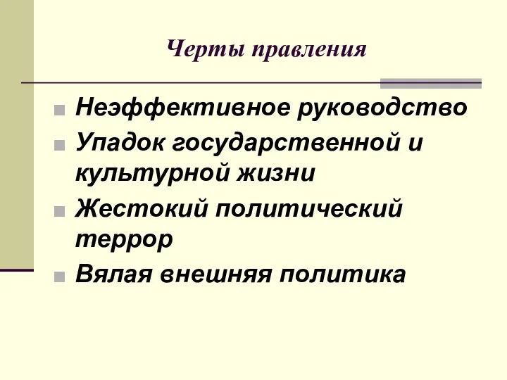 Черты правления Неэффективное руководство Упадок государственной и культурной жизни Жестокий политический террор Вялая внешняя политика