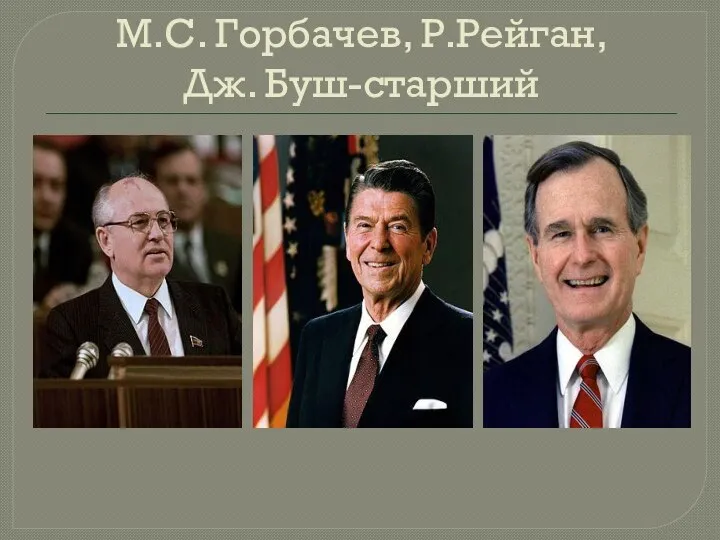 М.С. Горбачев, Р.Рейган, Дж. Буш-старший