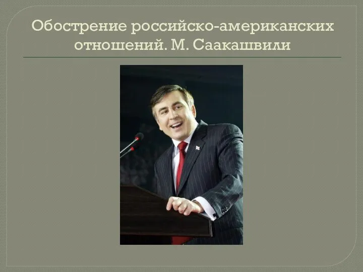 Обострение российско-американских отношений. М. Саакашвили