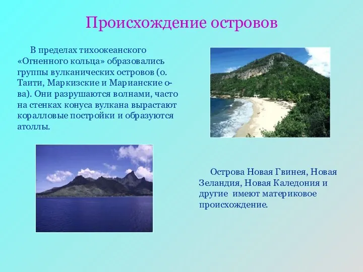 Происхождение островов В пределах тихоокеанского «Огненного кольца» образовались группы вулканических островов (о.Таити,