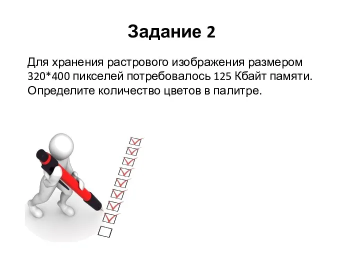 Задание 2 Для хранения растрового изображения размером 320*400 пикселей потребовалось 125 Кбайт