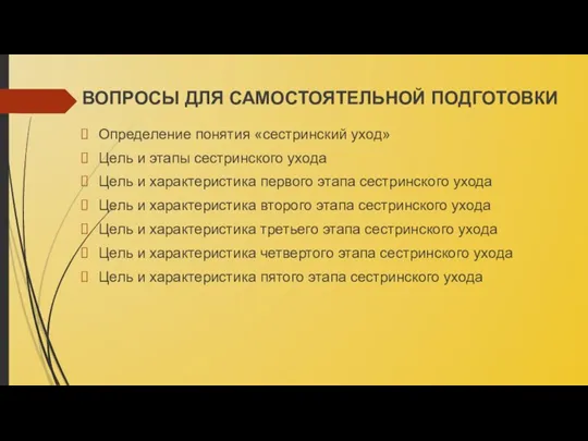 ВОПРОСЫ ДЛЯ САМОСТОЯТЕЛЬНОЙ ПОДГОТОВКИ Определение понятия «сестринский уход» Цель и этапы сестринского