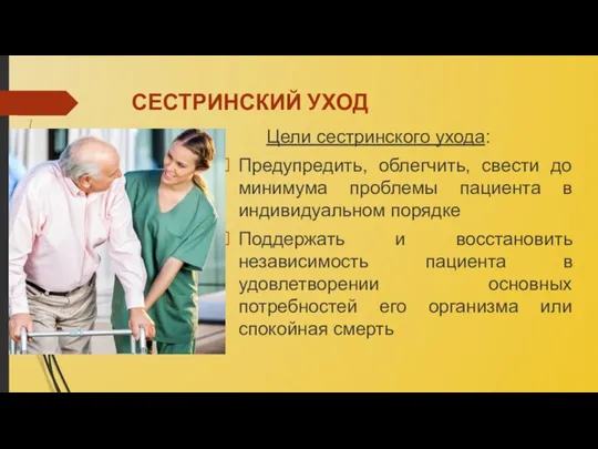 СЕСТРИНСКИЙ УХОД Цели сестринского ухода: Предупредить, облегчить, свести до минимума проблемы пациента