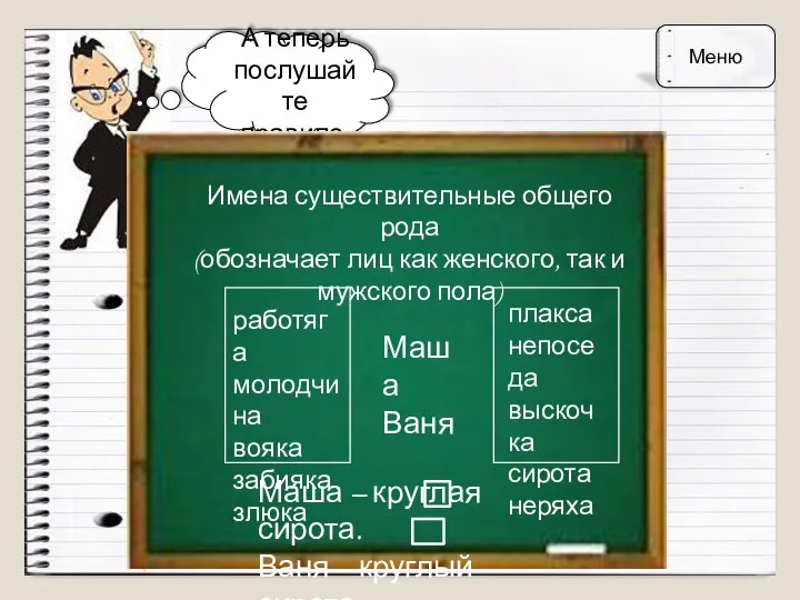 А теперь послушайте правило. Имена существительные общего рода (обозначает лиц как женского,