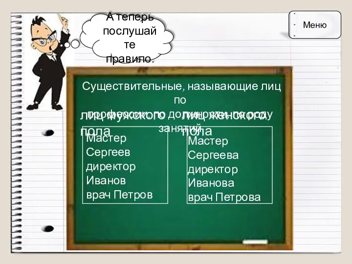 А теперь послушайте правило. Существительные, называющие лиц по профессии, по должности, по