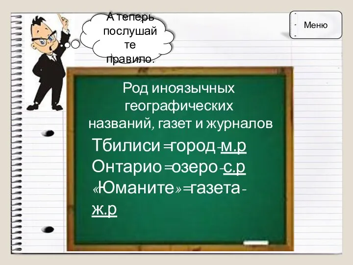 А теперь послушайте правило. Род иноязычных географических названий, газет и журналов Тбилиси=город-м.р Онтарио=озеро-с.р «Юманите»=газета-ж.р Меню