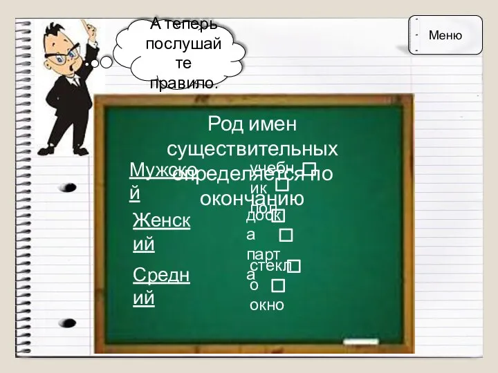 А теперь послушайте правило. Род имен существительных определяется по окончанию Мужской Женский