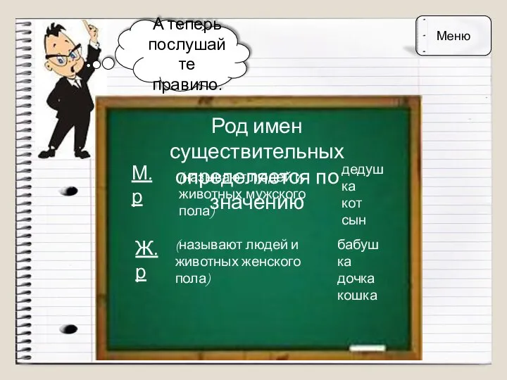 А теперь послушайте правило. Род имен существительных определяется по значению М.р Ж.р