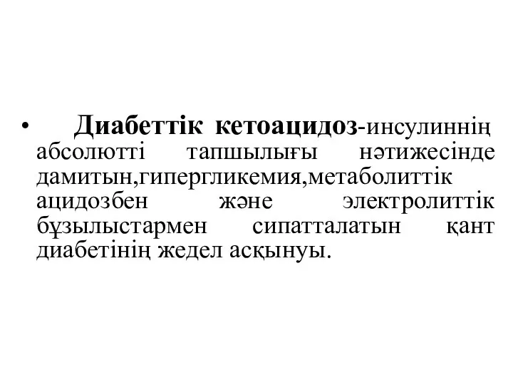 Диабеттік кетоацидоз-инсулиннің абсолютті тапшылығы нәтижесінде дамитын,гипергликемия,метаболиттік ацидозбен және электролиттік бұзылыстармен сипатталатын қант диабетінің жедел асқынуы.