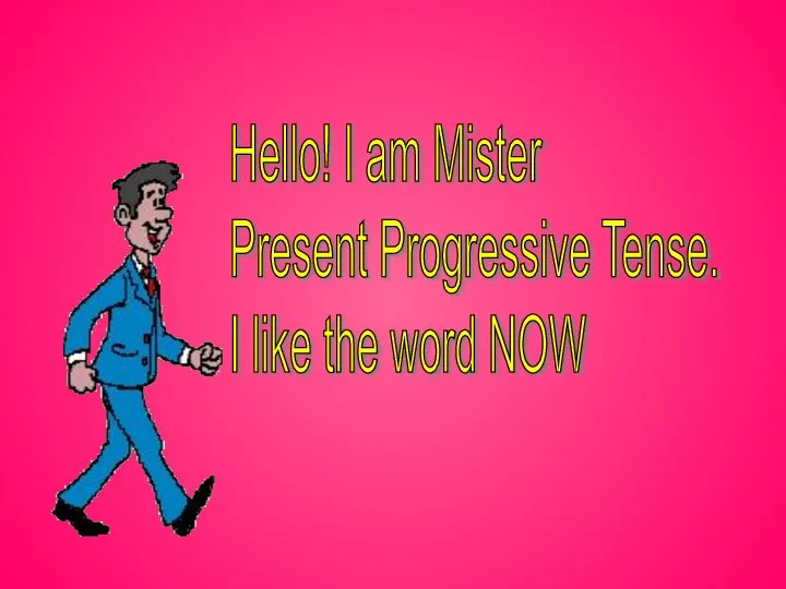Hello! I am Mister Present Progressive Tense. I like the word NOW