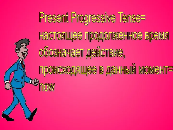 Present Progressive Tense= настоящее продолженное время обозначает действие, происходящее в данный момент= now