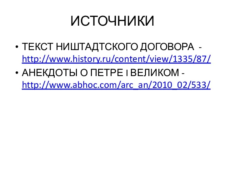 ИСТОЧНИКИ ТЕКСТ НИШТАДТСКОГО ДОГОВОРА - http://www.history.ru/content/view/1335/87/ АНЕКДОТЫ О ПЕТРЕ I ВЕЛИКОМ - http://www.abhoc.com/arc_an/2010_02/533/