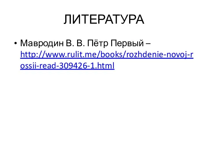 ЛИТЕРАТУРА Мавродин В. В. Пётр Первый – http://www.rulit.me/books/rozhdenie-novoj-rossii-read-309426-1.html