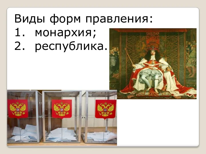 Виды форм правления: 1. монархия; 2. республика.
