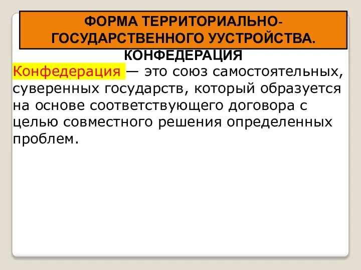 ФОРМА ТЕРРИТОРИАЛЬНО-ГОСУДАРСТВЕННОГО УУСТРОЙСТВА. КОНФЕДЕРАЦИЯ Конфедерация — это союз самостоятельных, суверенных государств, который